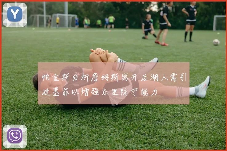 帕金斯分析詹姆斯离开后湖人需引进墨菲以增强东里防守能力