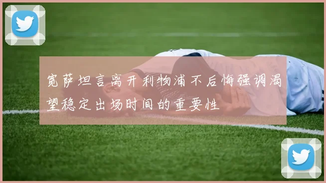宽萨坦言离开利物浦不后悔强调渴望稳定出场时间的重要性