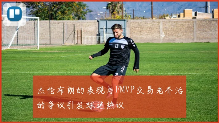杰伦布朗的表现与FMVP交易老乔治的争议引发球迷热议