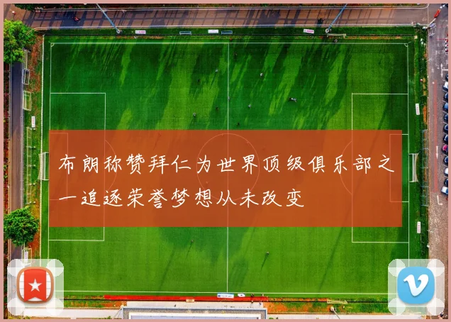 布朗称赞拜仁为世界顶级俱乐部之一追逐荣誉梦想从未改变