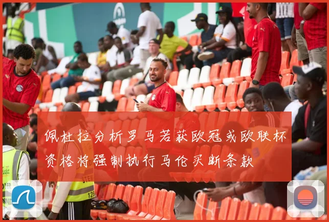 佩杜拉分析罗马若获欧冠或欧联杯资格将强制执行马伦买断条款
