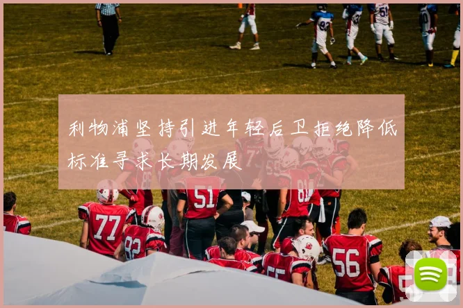 利物浦坚持引进年轻后卫拒绝降低标准寻求长期发展