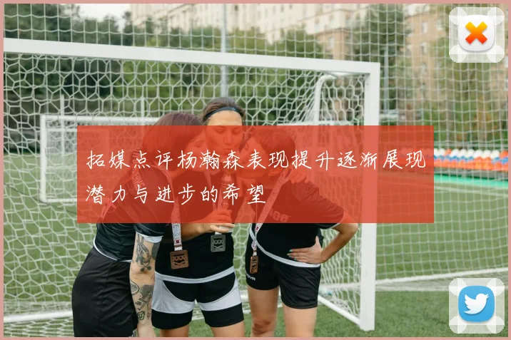拓媒点评杨瀚森表现提升逐渐展现潜力与进步的希望