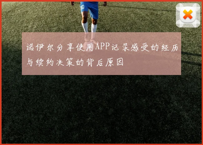 诺伊尔分享使用APP记录感受的经历与续约决策的背后原因