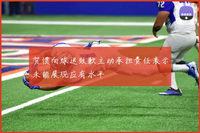 贺惯向球迷致歉主动承担责任表示未能展现应有水平