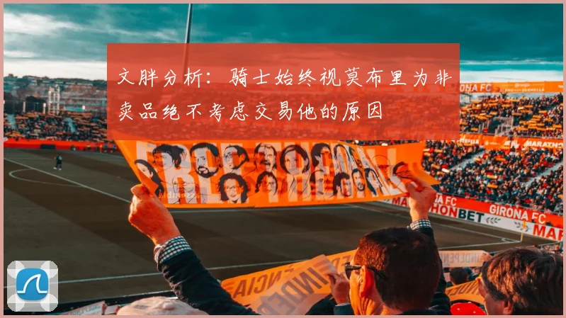 文胖分析：骑士始终视莫布里为非卖品绝不考虑交易他的原因