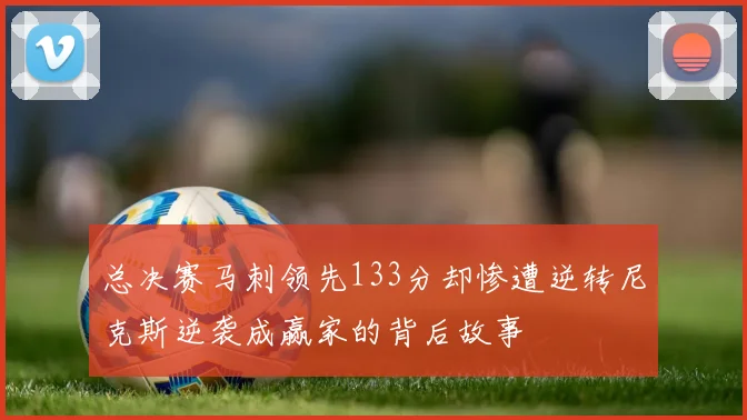 总决赛马刺领先133分却惨遭逆转尼克斯逆袭成赢家的背后故事