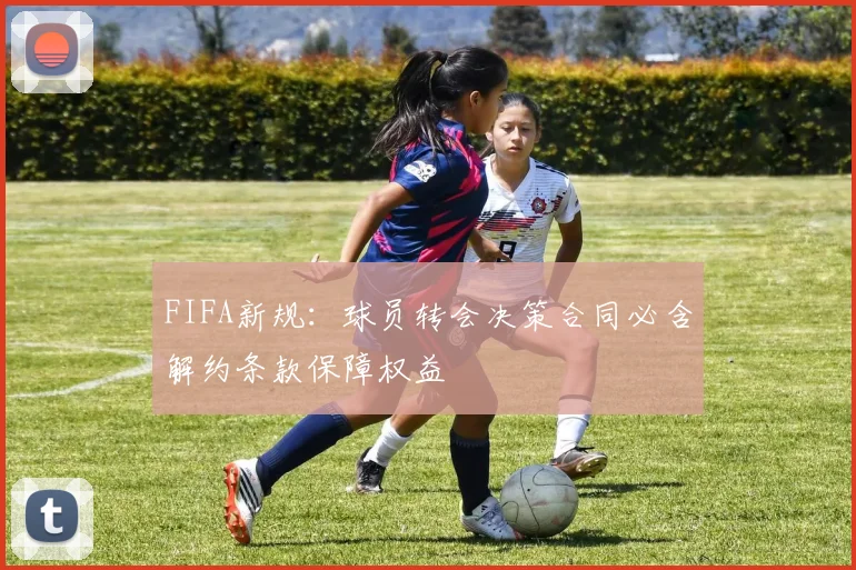 FIFA新规：球员转会决策合同必含解约条款保障权益