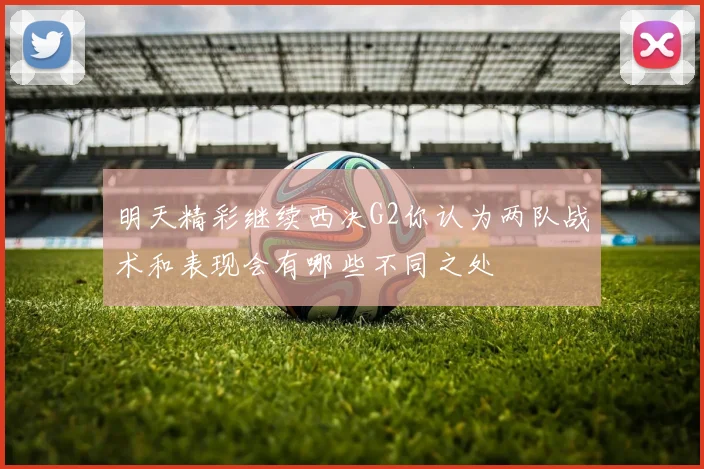 明天精彩继续西决G2你认为两队战术和表现会有哪些不同之处